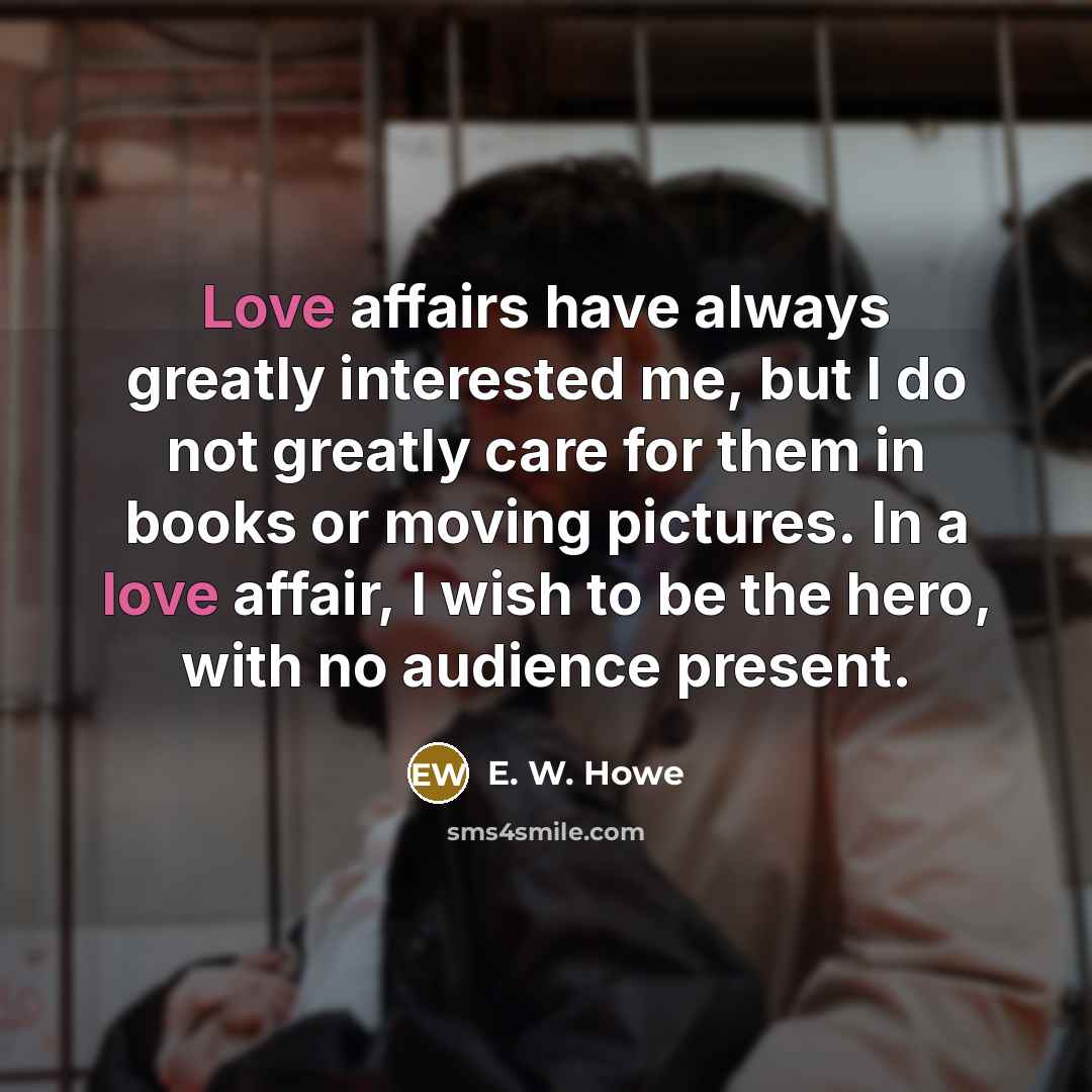 “Love affairs have always greatly interested me, but I do…” quote by E. W. Howe