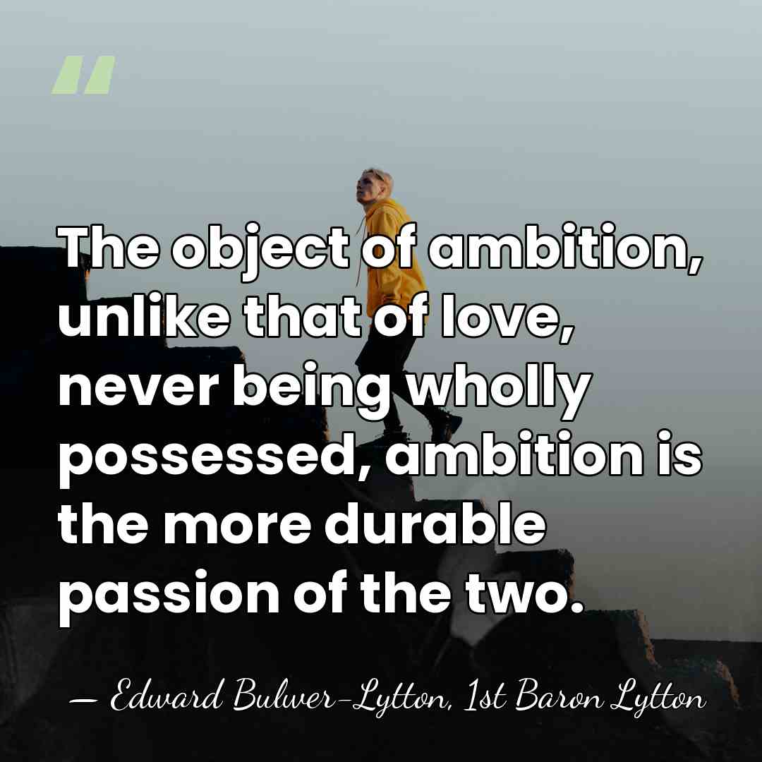 The object of ambition, unlike that of love, never being wholly possessed,&hellip; - Edward Bulwer-Lytton, 1st Baron Lytton