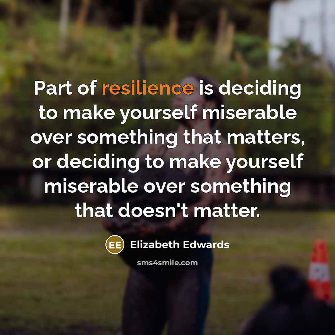 “Part of resilience is deciding to make yourself miserable over…” quote by Elizabeth Edwards