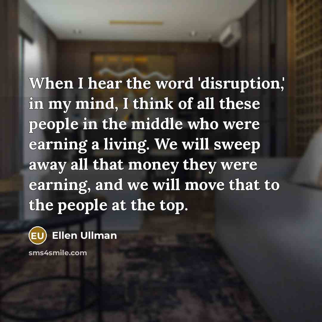 “When I hear the word 'disruption,' in my mind, I…” quote by Ellen Ullman