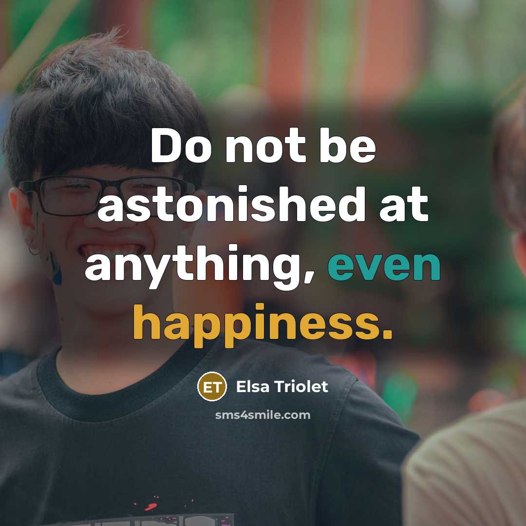 “Do not be astonished at anything, even happiness.” quote by Elsa Triolet