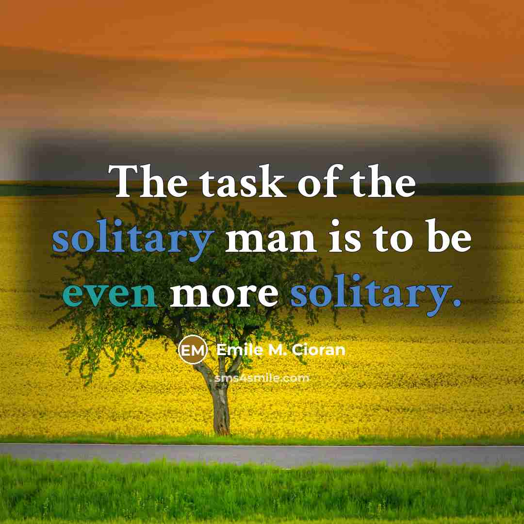“The task of the solitary man is to be even…” quote by Emile M. Cioran