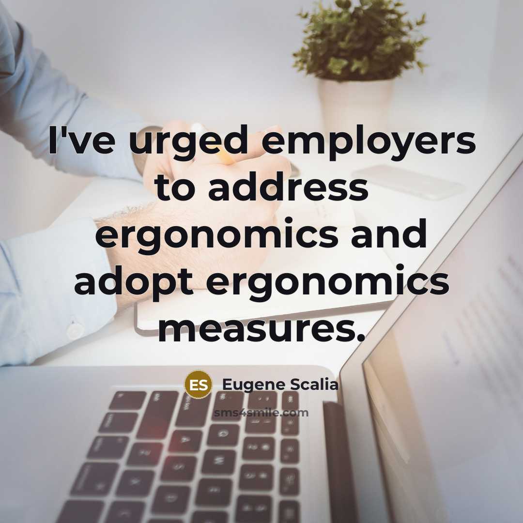 “I've urged employers to address ergonomics and adopt ergonomics measures.…” quote by Eugene Scalia