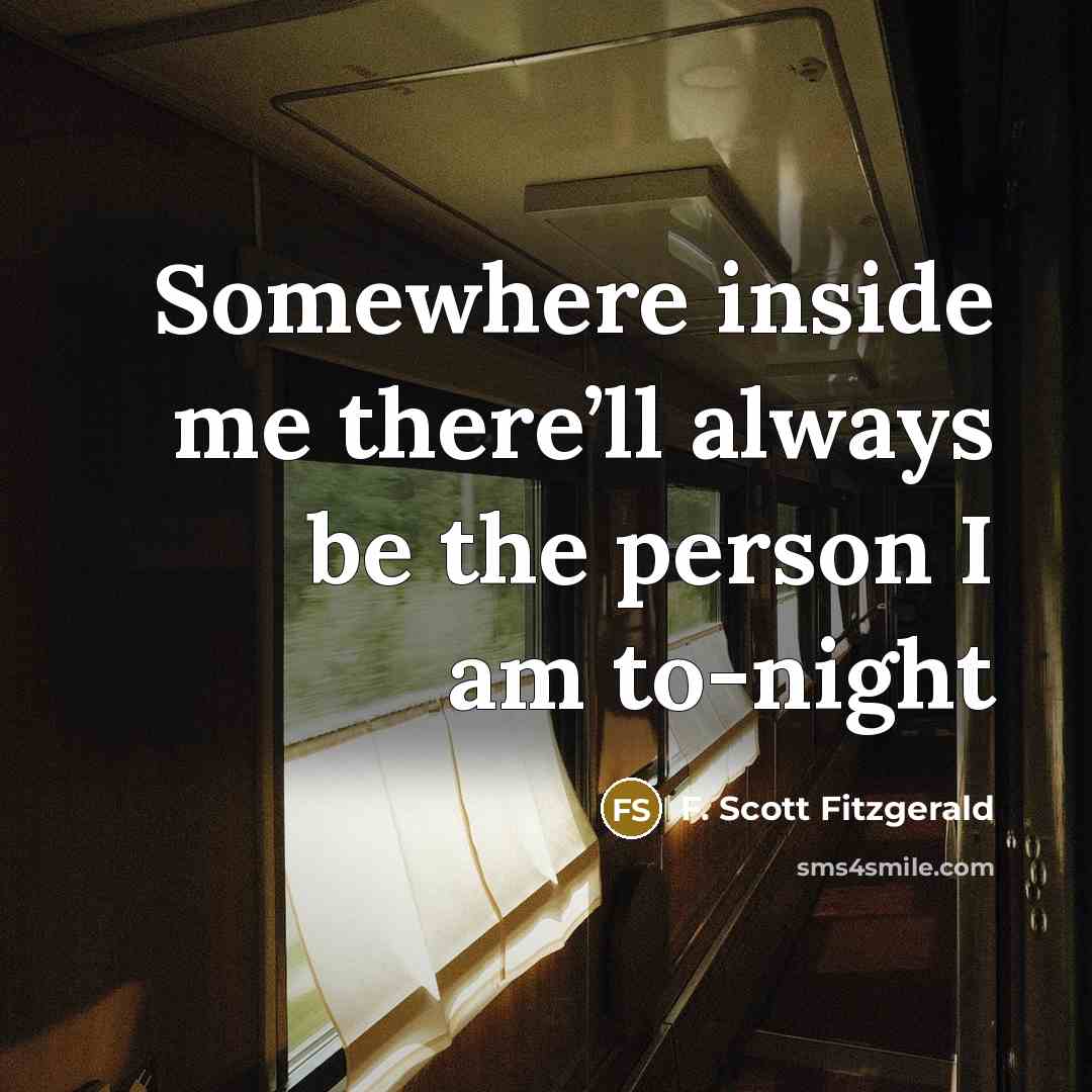 “Somewhere inside me there’ll always be the person I am…” quote by F. Scott Fitzgerald
