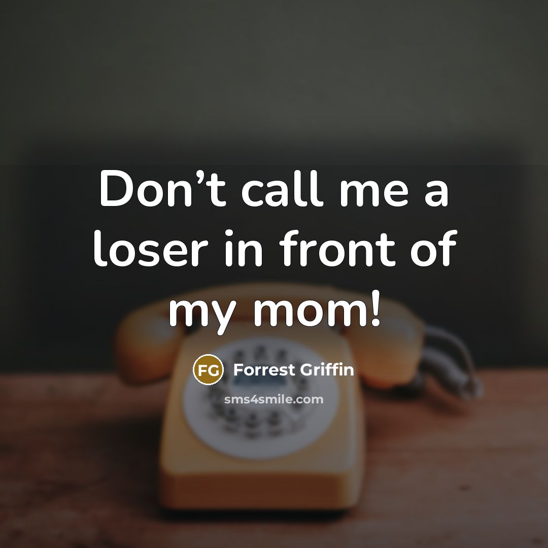 “Don’t call me a loser in front of my mom!…” quote by Forrest Griffin