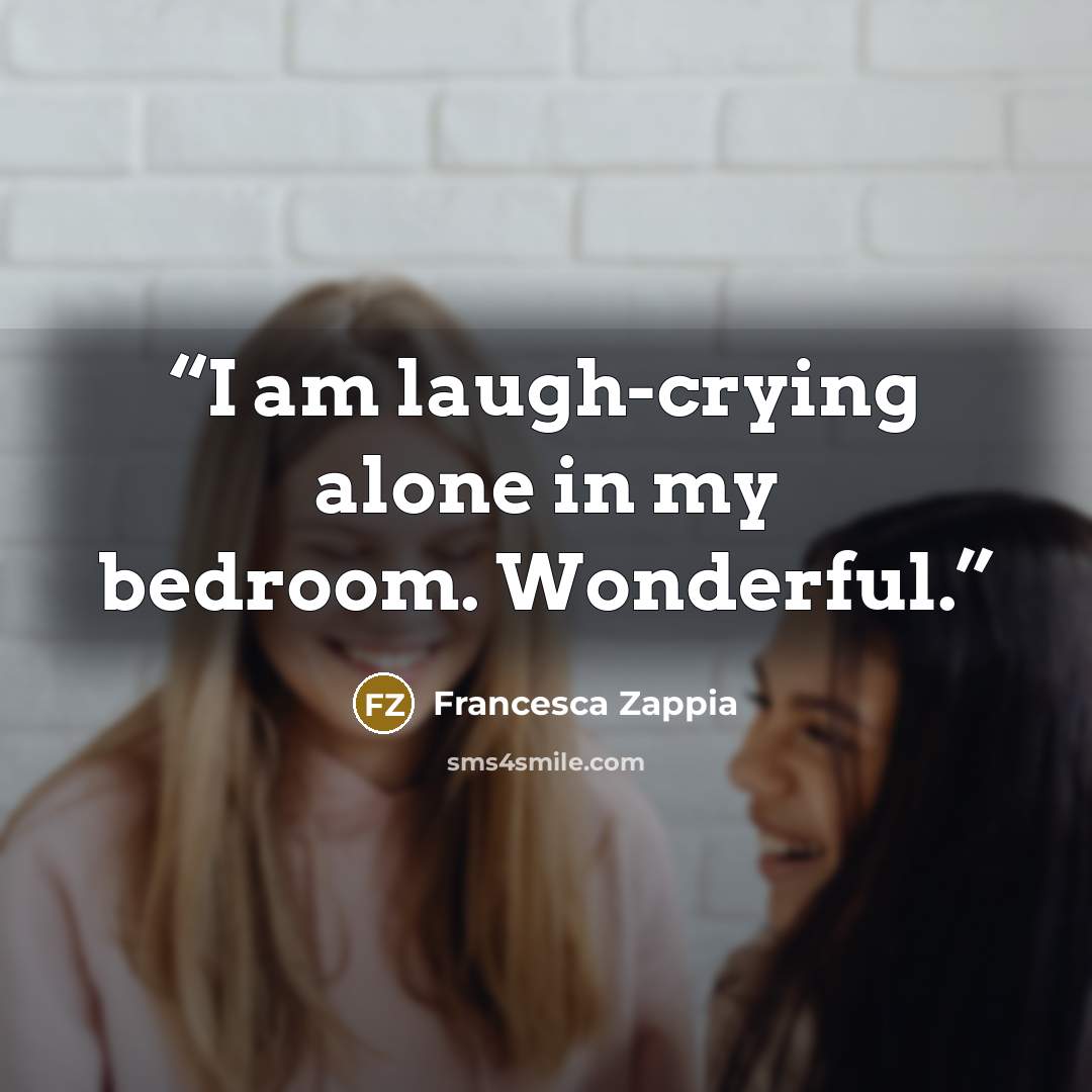 “I am laugh-crying alone in my bedroom. Wonderful.” quote by Francesca Zappia