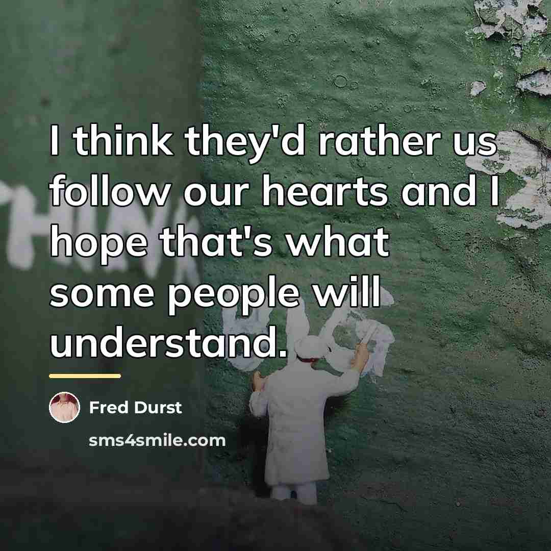 “I think they'd rather us follow our hearts and I…” quote by Fred Durst