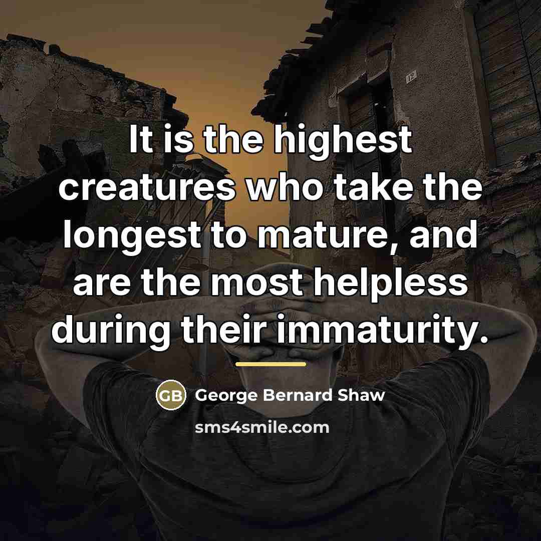 “It is the highest creatures who take the longest to…” quote by George Bernard Shaw