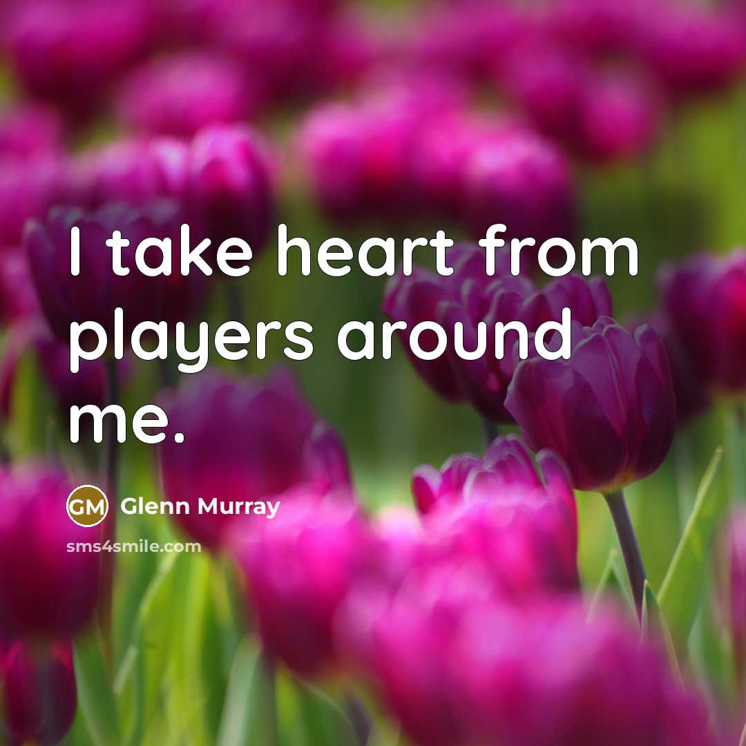 “I take heart from players around me.…” quote by Glenn Murray