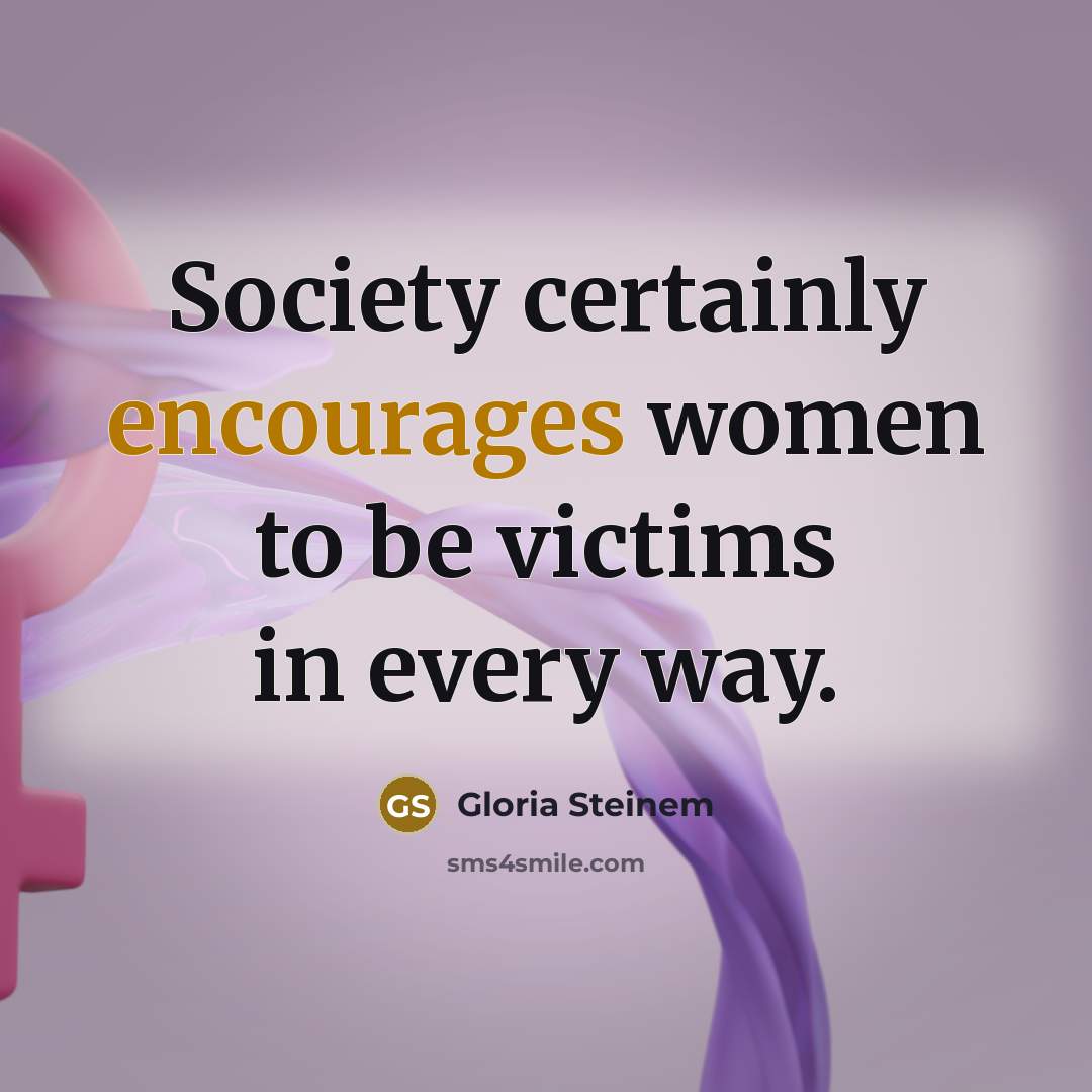 “Society certainly encourages women to be victims in every way.…” quote by Gloria Steinem