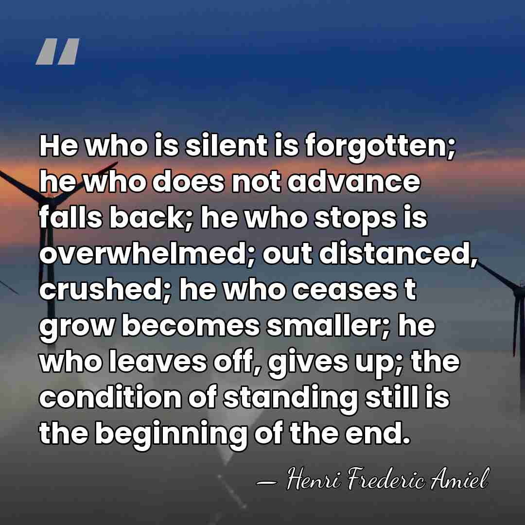 He who is silent is forgotten; he who does not advance falls&hellip; - Henri Frédéric Amiel