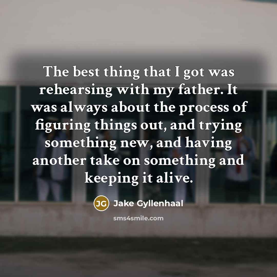 “The best thing that I got was rehearsing with my…” quote by Jake Gyllenhaal