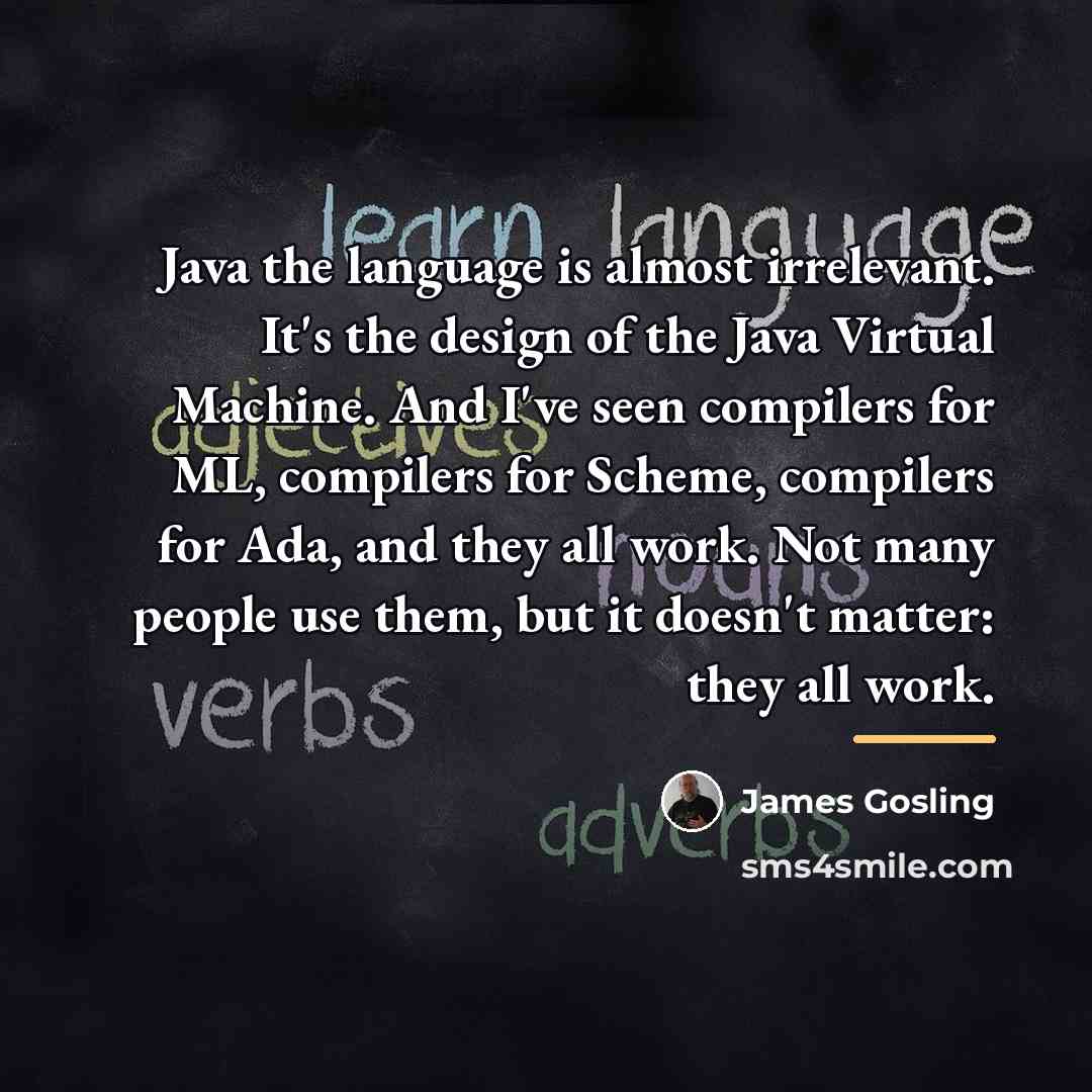 “Java the language is almost irrelevant. It's the design of…” quote by James Gosling
