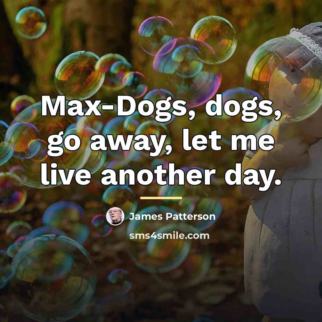 “Max-Dogs, dogs, go away, let me live another day.…” quote by James Patterson