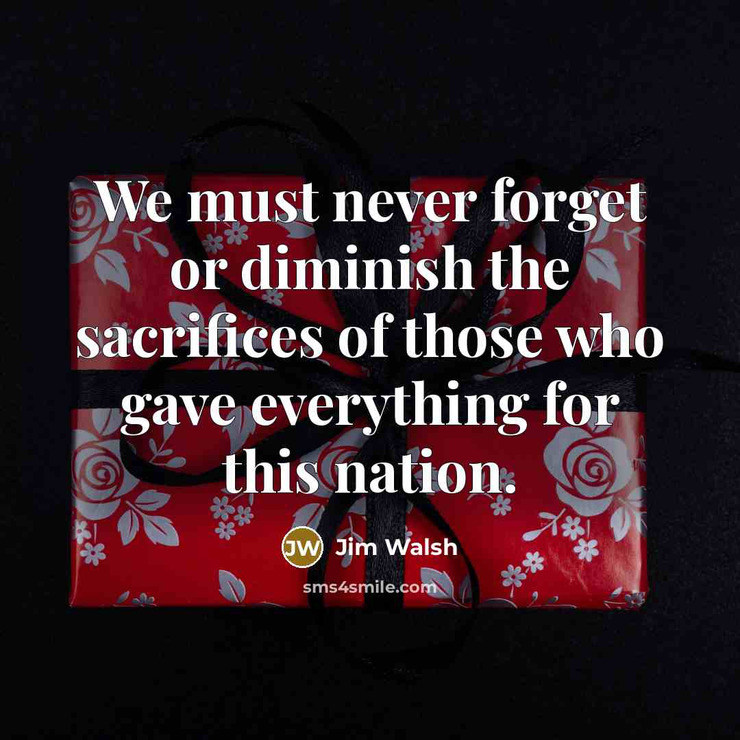 “We must never forget or diminish the sacrifices of those…” quote by Jim Walsh