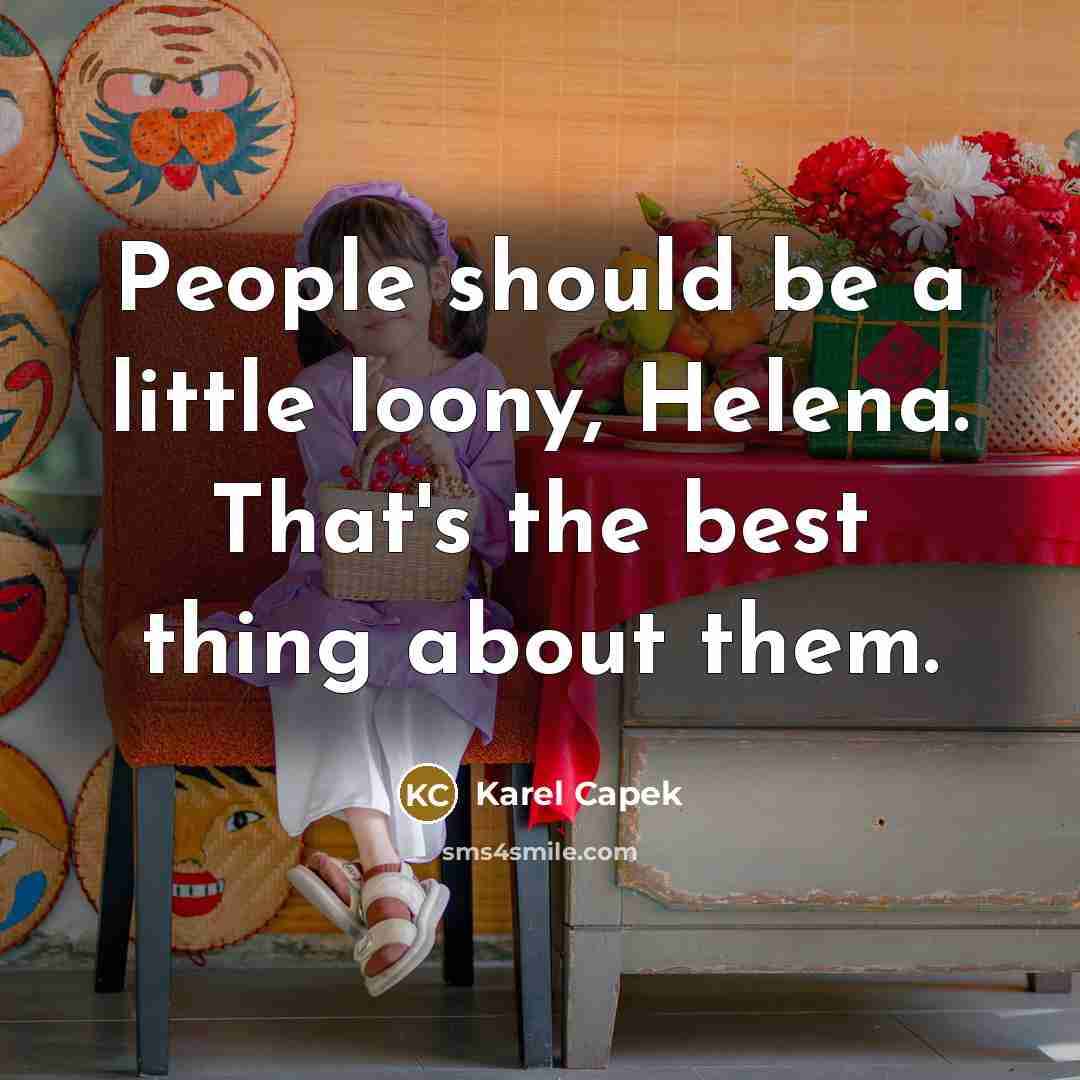 “People should be a little loony, Helena. That's the best…” quote by Karel Capek