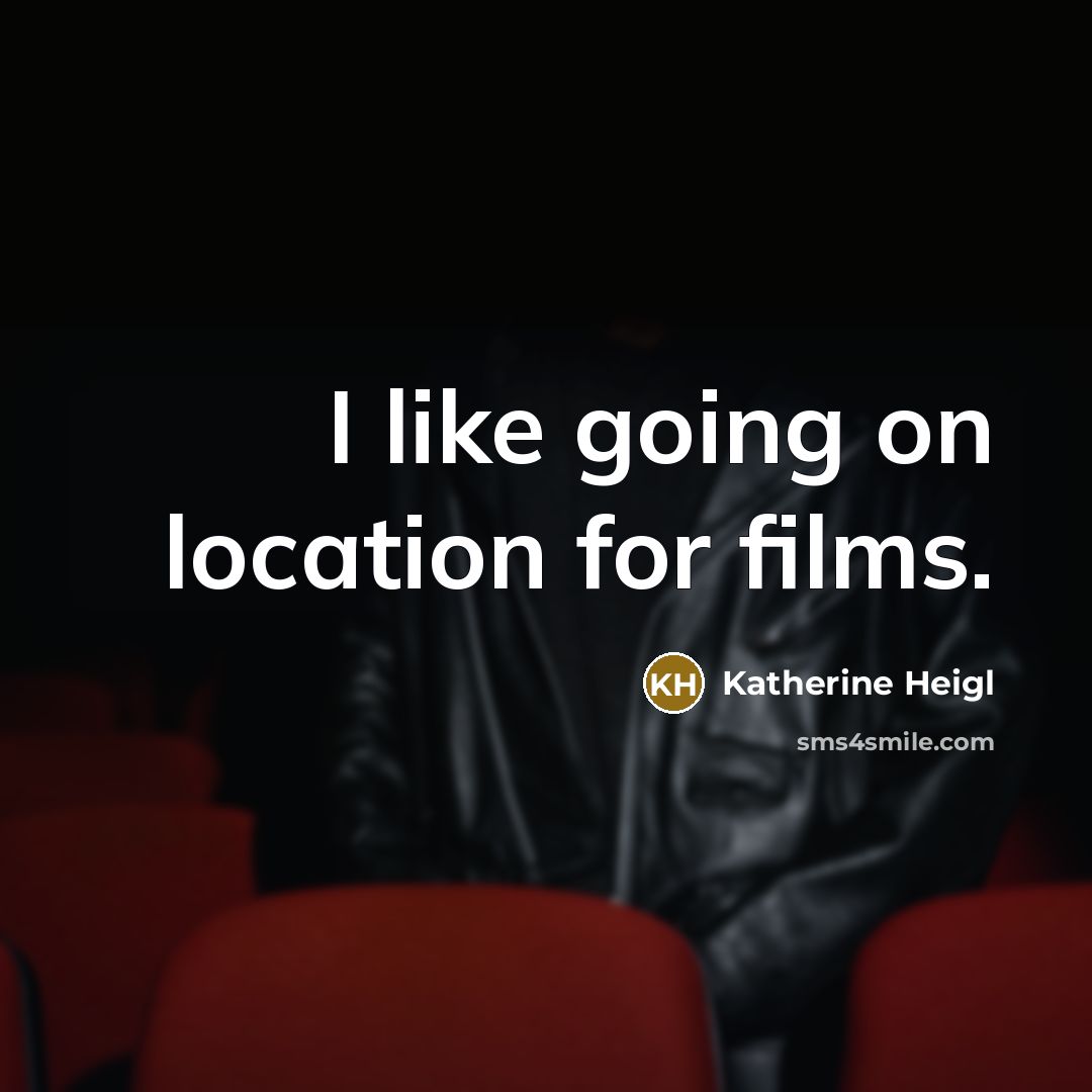 “I like going on location for films.…” quote by Katherine Heigl