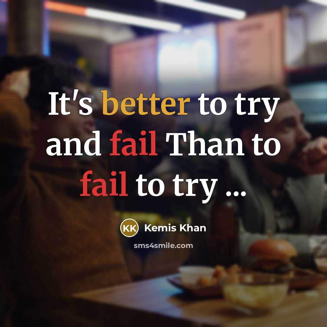 “It's better to try and fail Than to fail to try ...” quote by Kemis Khan