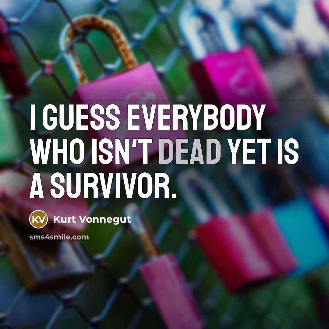 “I guess everybody who isn't dead yet is a survivor.…” quote by Kurt Vonnegut