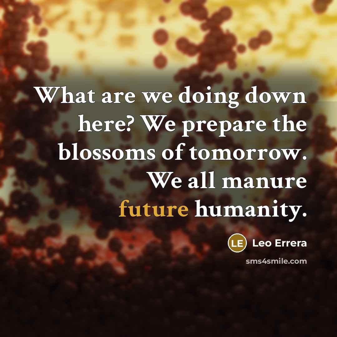 “What are we doing down here? We prepare the blossoms…” quote by Leo Errera