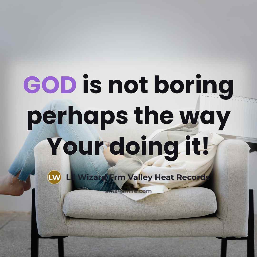 “GOD is not boring perhaps the way Your doing it!…” quote by Lil Wizard Frm Valley Heat Records