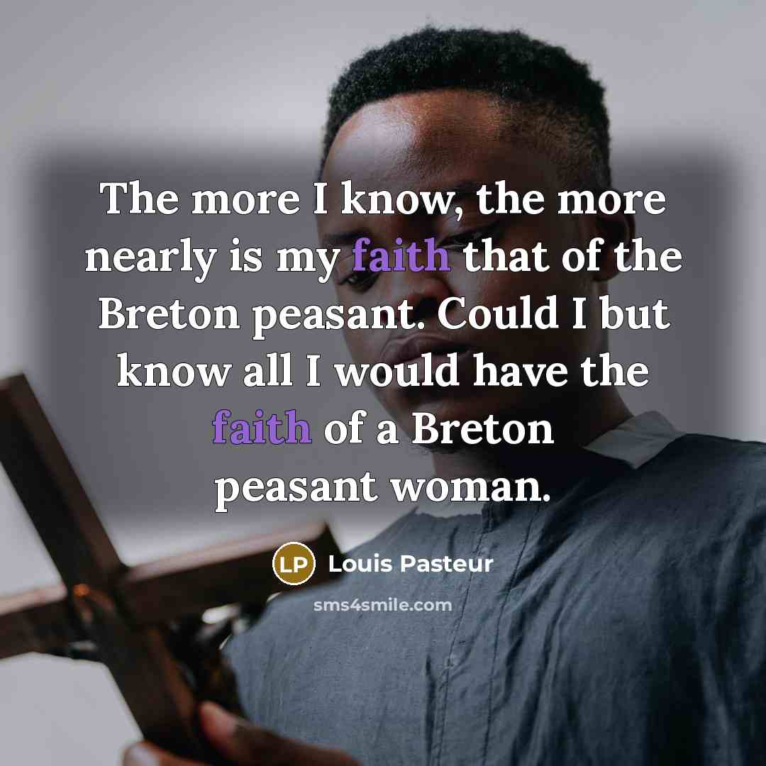 “The more I know, the more nearly is my faith…” quote by Louis Pasteur