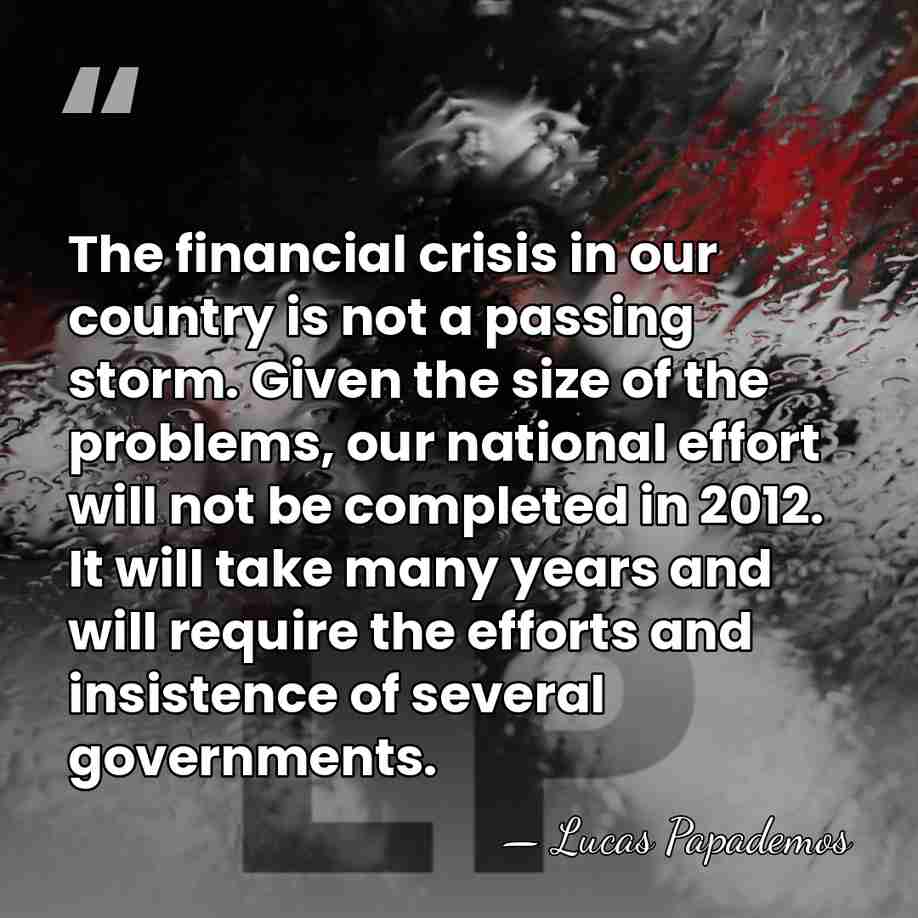 The financial crisis in our country is not a passing storm. Given&hellip; - Lucas Papademos