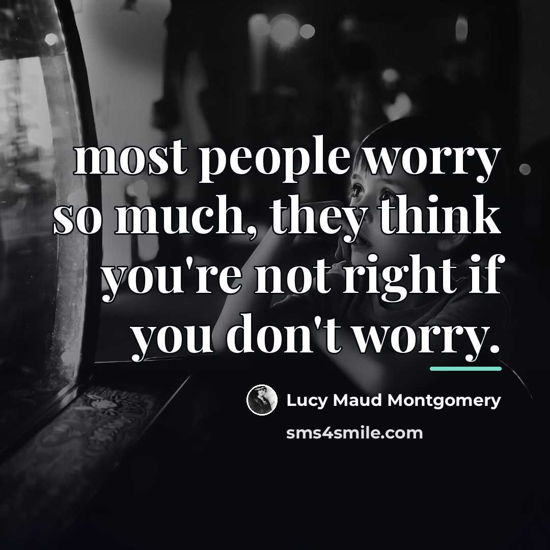 “most people worry so much, they think you're not right…” quote by Lucy Maud Montgomery