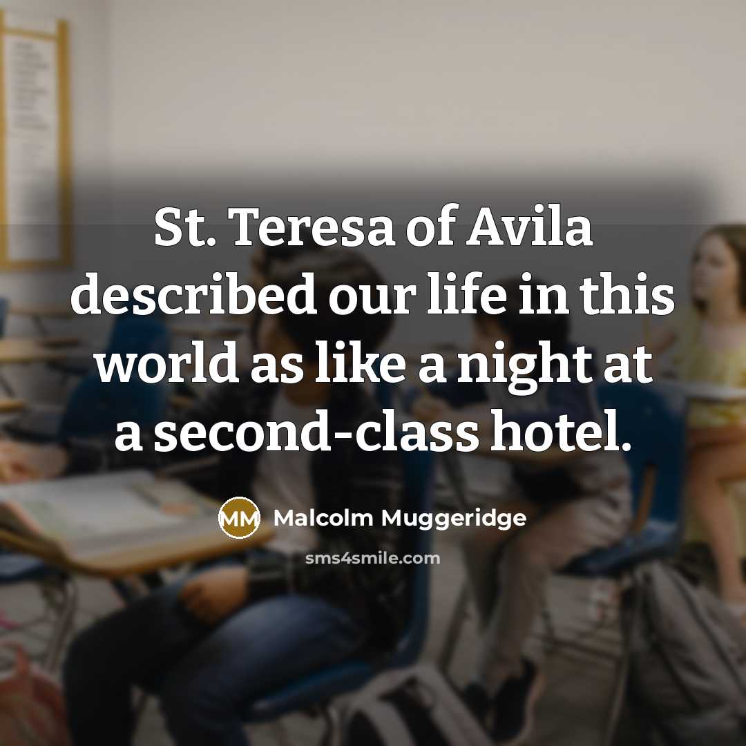 “St. Teresa of Avila described our life in this world…” quote by Malcolm Muggeridge