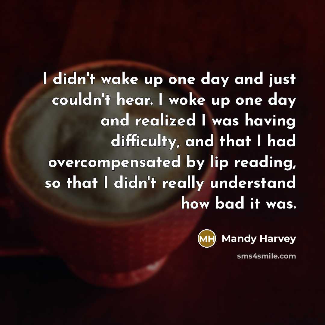 “I didn't wake up one day and just couldn't hear.…” quote by Mandy Harvey