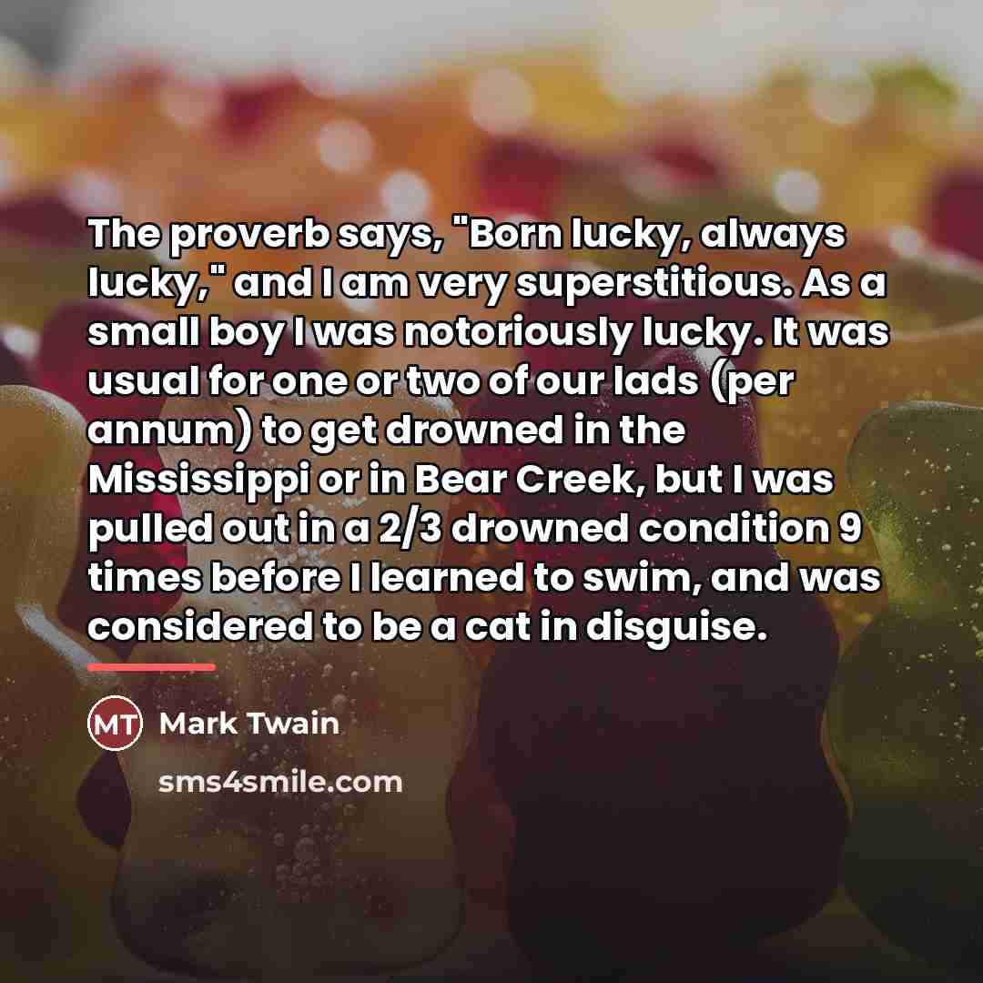 “The proverb says, "Born lucky, always lucky," and I am…” quote by Mark Twain