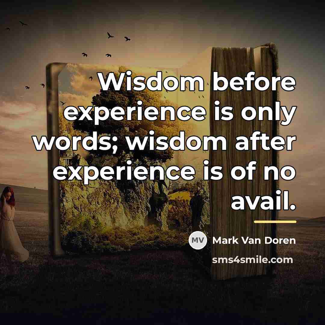 “Wisdom before experience is only words; wisdom after experience is…” quote by Mark Van Doren