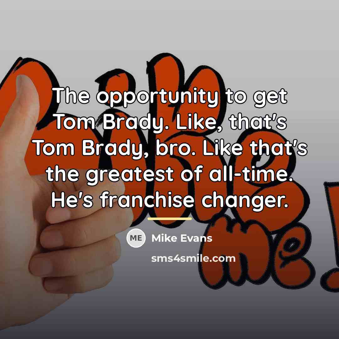“The opportunity to get Tom Brady. Like, that's Tom Brady,…” quote by Mike Evans