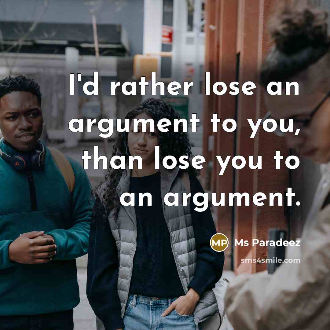 “I'd rather lose an argument to you, than lose you to an argument.” quote by Ms Paradeez