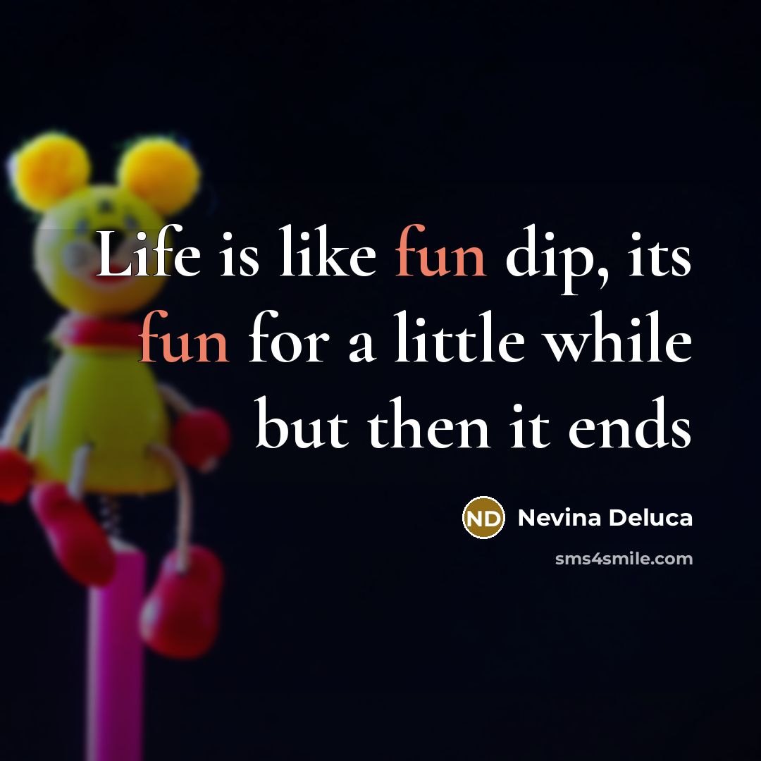 “Life is like fun dip, its fun for a little…” quote by Nevina Deluca