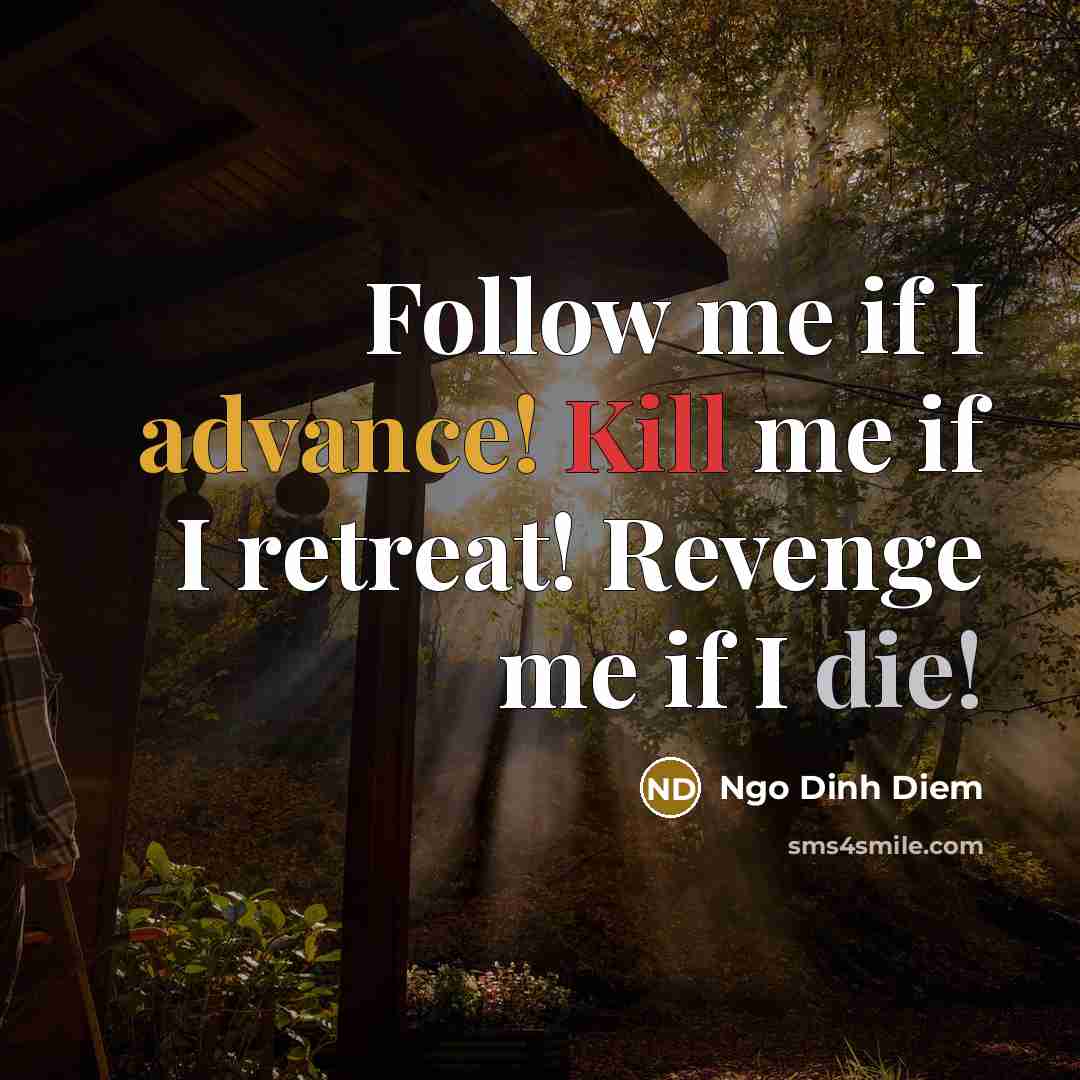 “Follow me if I advance! Kill me if I retreat! Revenge me if I die!” quote by Ngo Dinh Diem