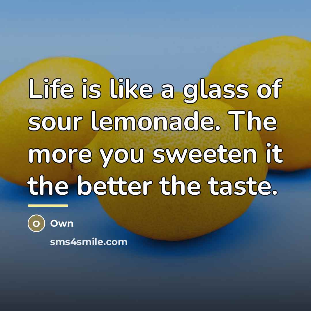 “Life is like a glass of sour lemonade. The more…” quote by Own
