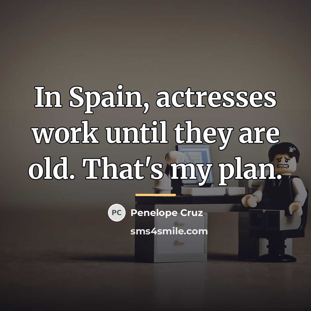 “In Spain, actresses work until they are old. That's my…” quote by Penelope Cruz