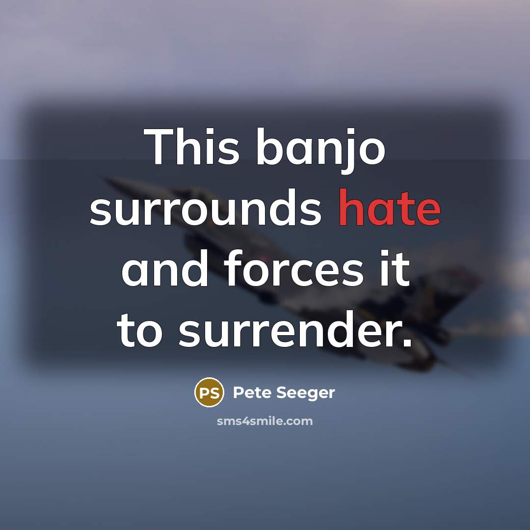 “This banjo surrounds hate and forces it to surrender.…” quote by Pete Seeger