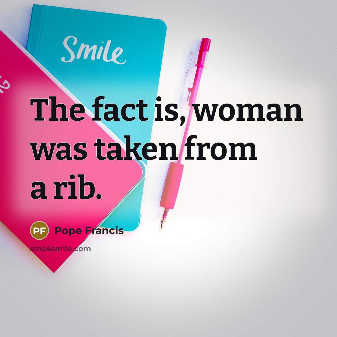 “The fact is, woman was taken from a rib.” quote by Pope Francis