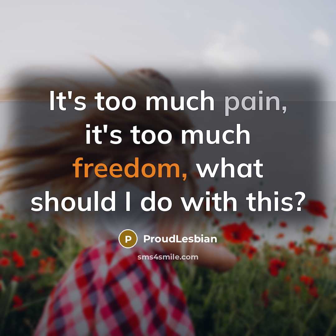 “It's too much pain, it's too much freedom, what should…” quote by ProudLesbian