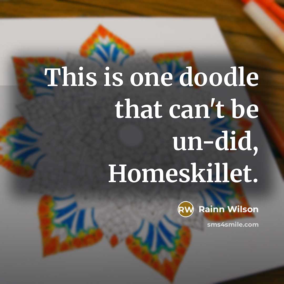 “This is one doodle that can't be un-did, Homeskillet.” quote by Rainn Wilson