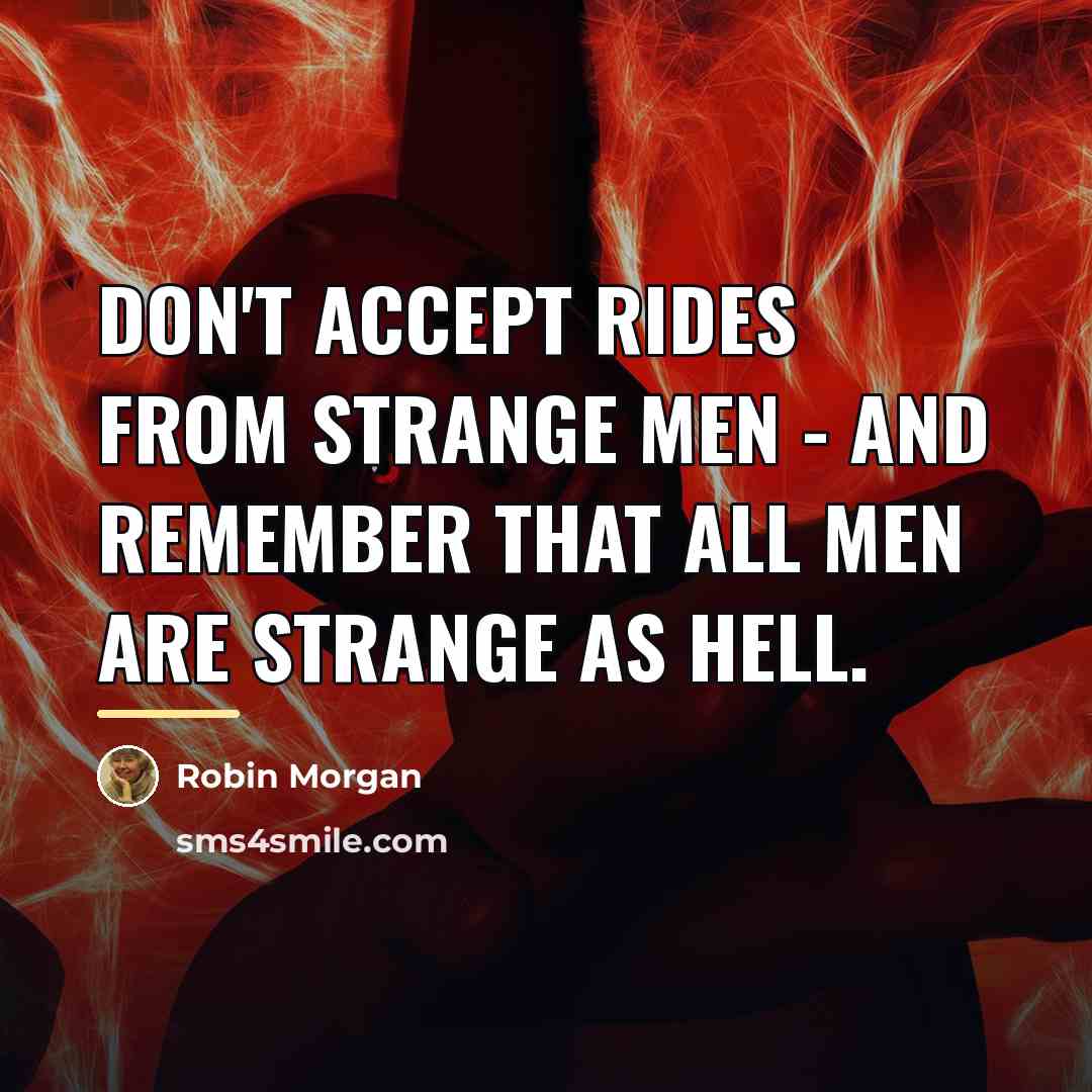 “Don't accept rides from strange men - and remember that…” quote by Robin Morgan