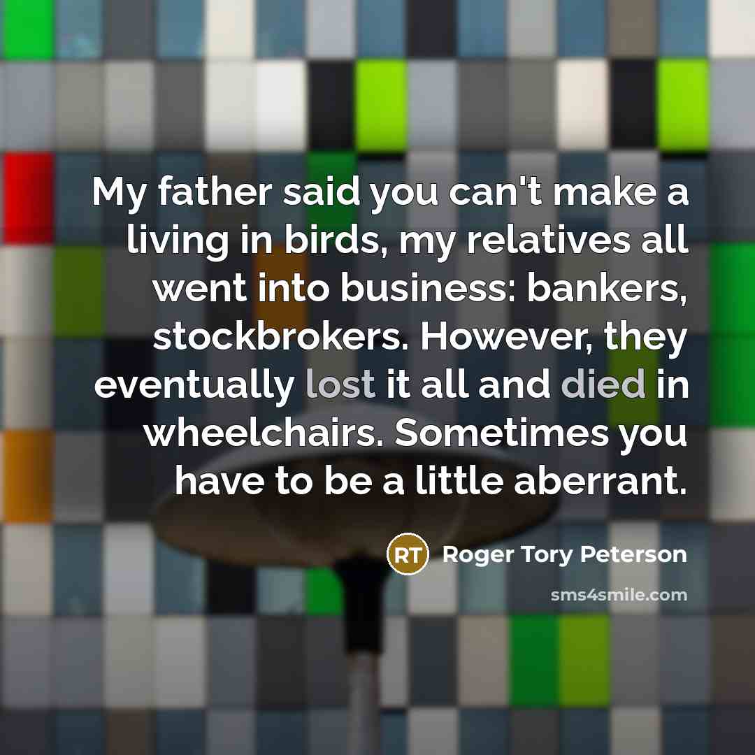 “My father said you can't make a living in birds,…” quote by Roger Tory Peterson