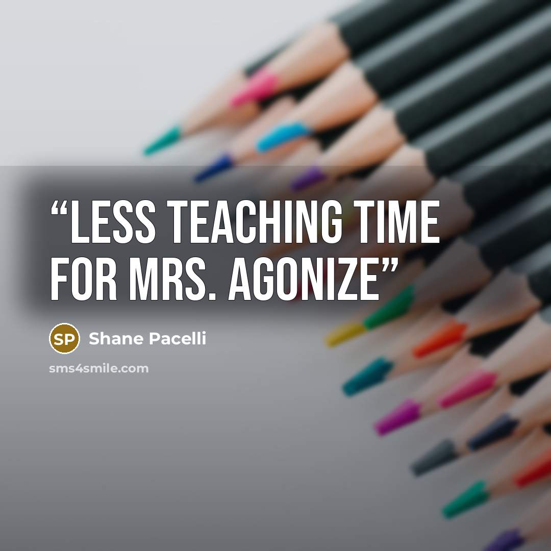 “Less Teaching Time for Mrs. Agonize” quote by Shane Pacelli