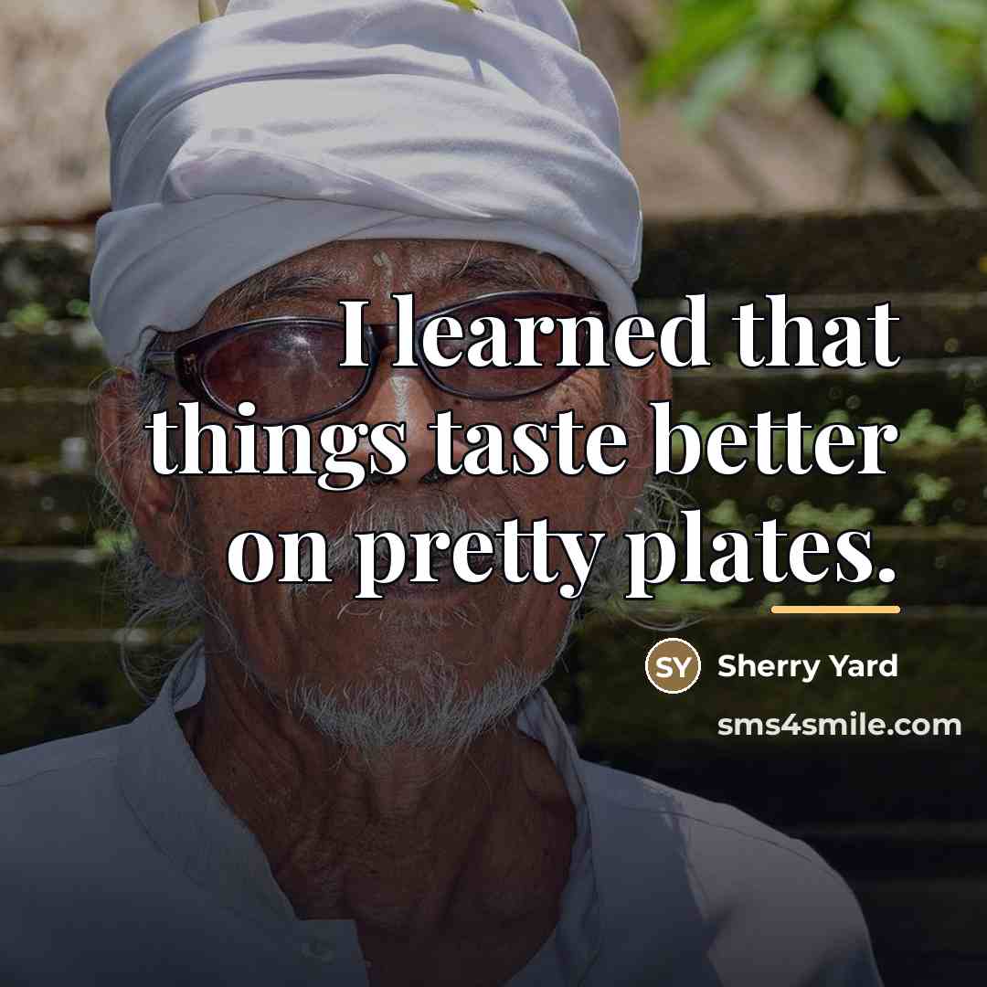 “I learned that things taste better on pretty plates.…” quote by Sherry Yard