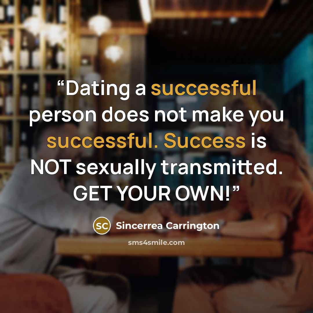 “Dating a successful person does not make you successful. Success is NOT sexually transmitted. GET YOUR OWN!” quote by Sincerrea Carrington