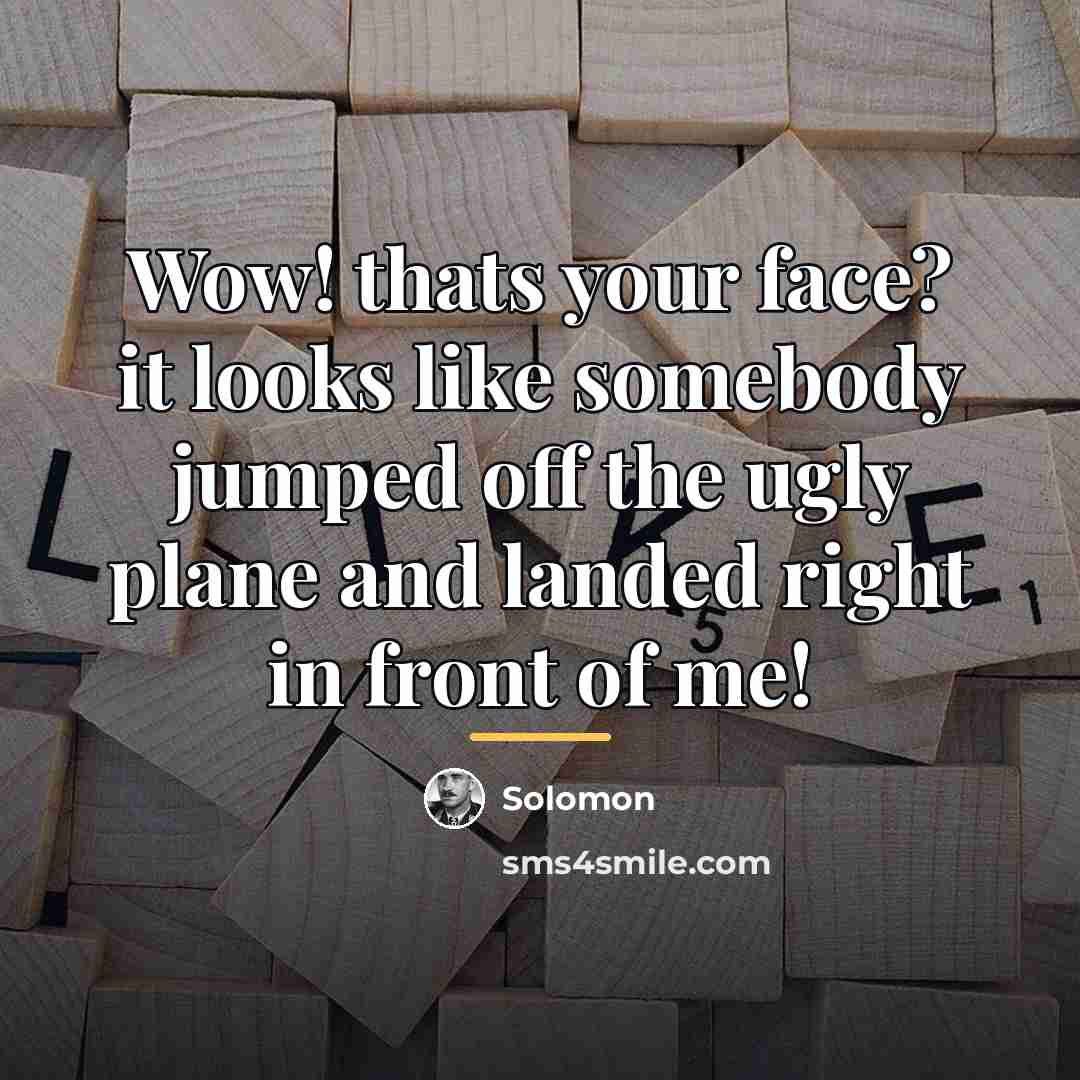 “Wow! thats your face? it looks like somebody jumped off…” quote by Solomon