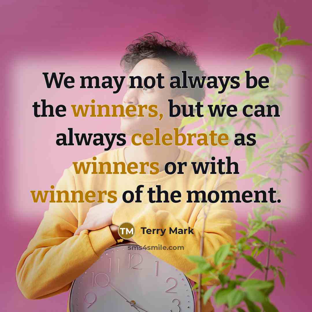 “We may not always be the winners, but we can always celebrate as winners or with winners of the moment.” quote by Terry Mark