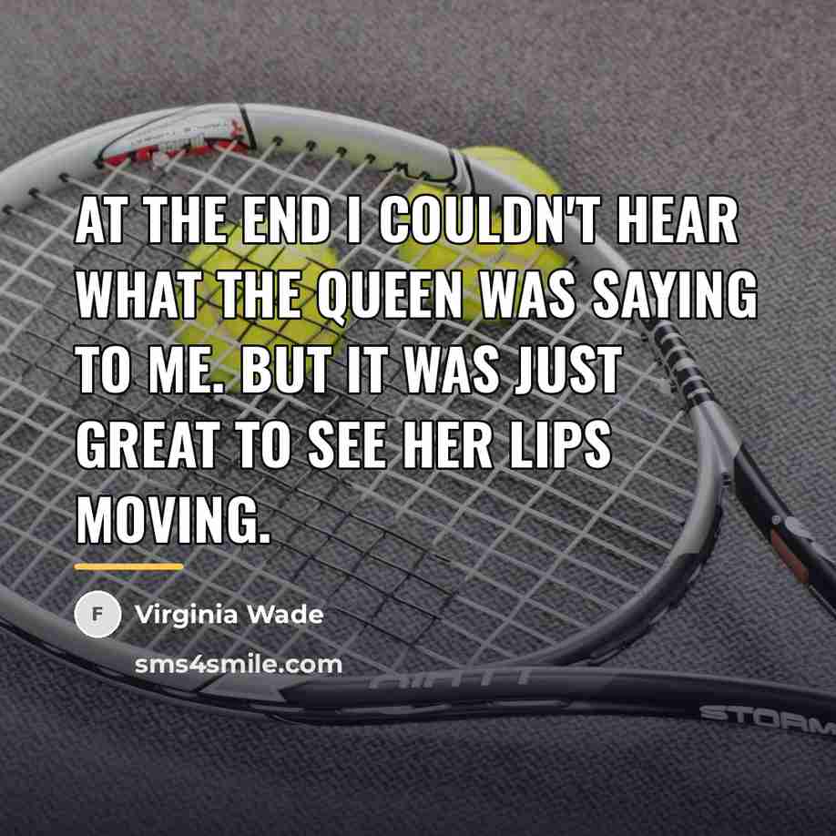 “At the end I couldn't hear what the Queen was…” quote by Virginia Wade